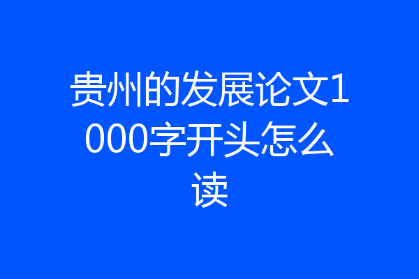 贵州的发展论文1000字开头怎么读