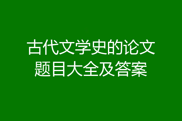 古代文学史的论文题目大全及答案