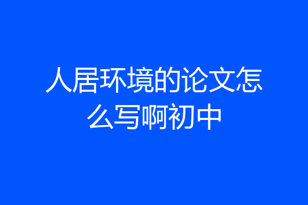 人居环境的论文怎么写啊初中