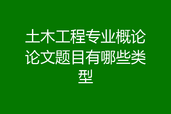 土木工程专业概论论文题目有哪些类型