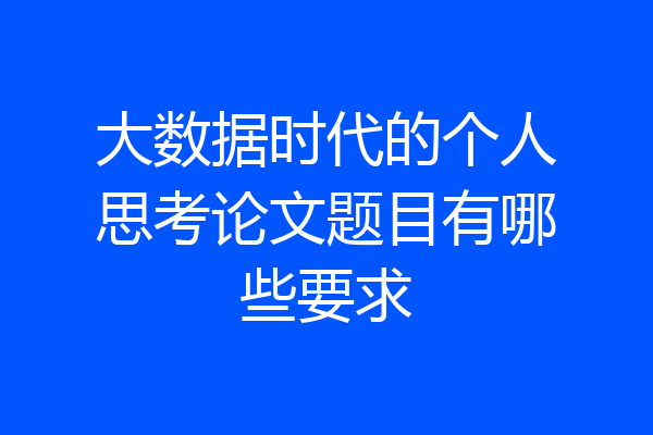 大数据时代的个人思考论文题目有哪些要求
