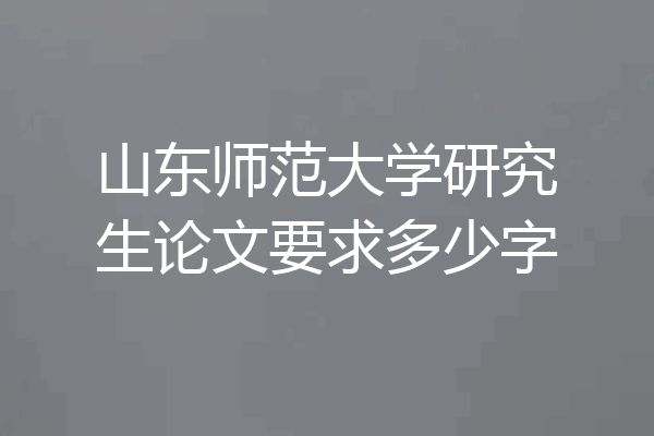山东师范大学研究生论文要求多少字