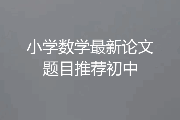 小学数学最新论文题目推荐初中