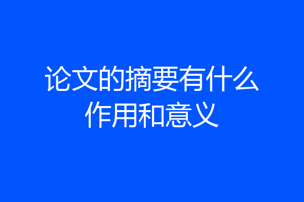 论文的摘要有什么作用和意义