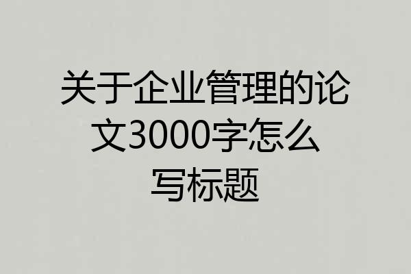 关于企业管理的论文3000字怎么写标题