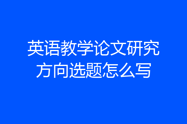 英语教学论文研究方向选题怎么写