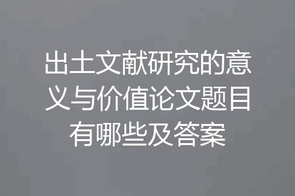 出土文献研究的意义与价值论文题目有哪些及答案