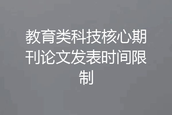 教育类科技核心期刊论文发表时间限制