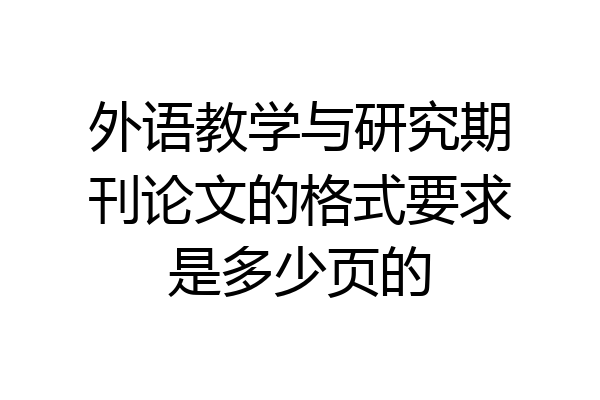 外语教学与研究期刊论文的格式要求是多少页的