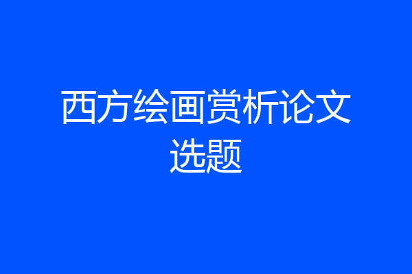 西方绘画赏析论文选题