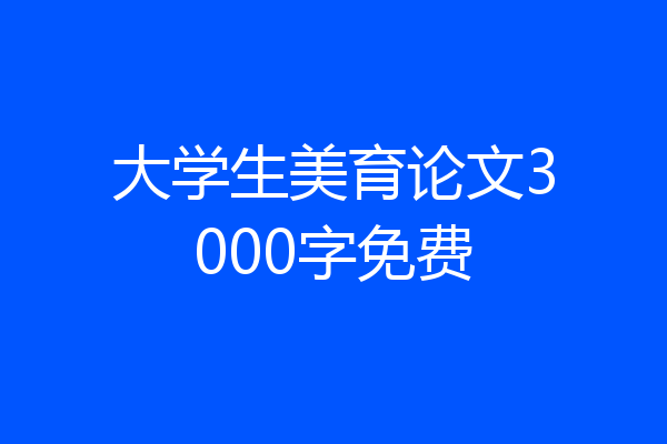 大学生美育论文3000字免费