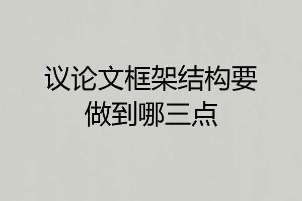 议论文框架结构要做到哪三点