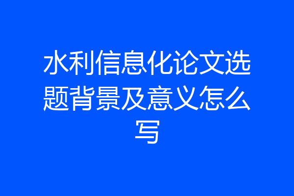 水利信息化论文选题背景及意义怎么写