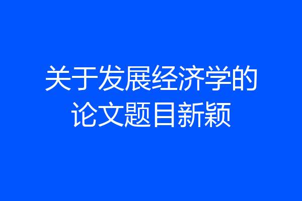 关于发展经济学的论文题目新颖