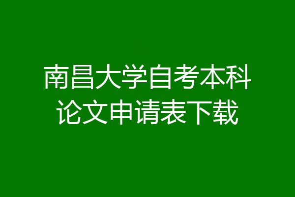 南昌大学自考本科论文申请表下载