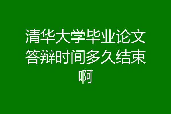 清华大学毕业论文答辩时间多久结束啊