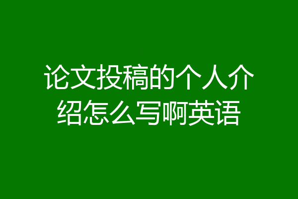 论文投稿的个人介绍怎么写啊英语