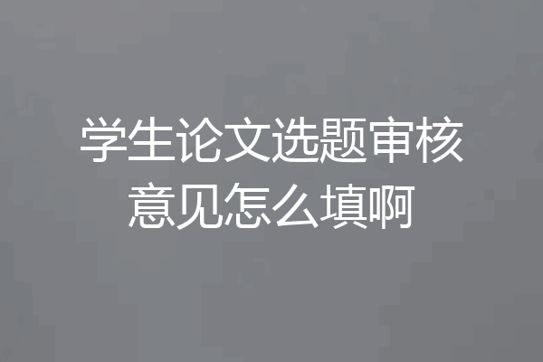 学生论文选题审核意见怎么填啊