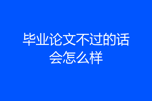 毕业论文不过的话会怎么样