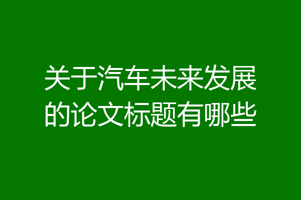 关于汽车未来发展的论文标题有哪些