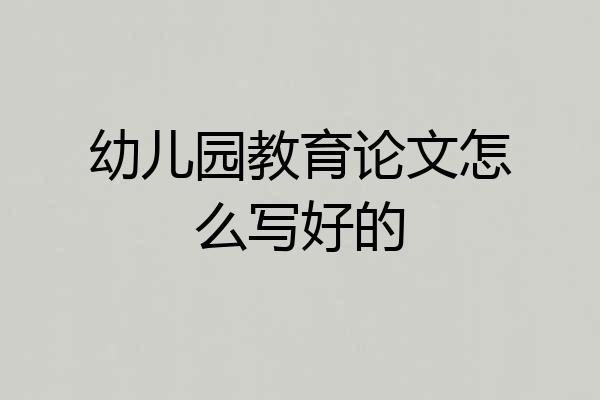 幼儿园教育论文怎么写好的