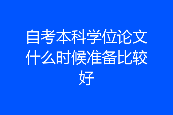 自考本科学位论文什么时候准备比较好