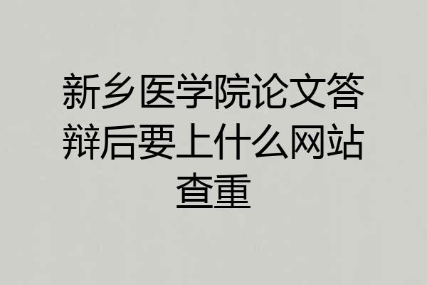 新乡医学院论文答辩后要上什么网站查重