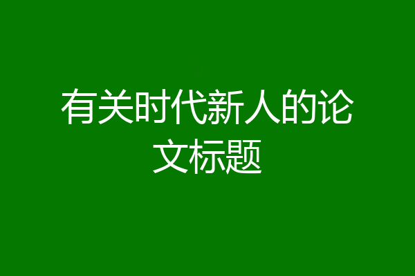 有关时代新人的论文标题