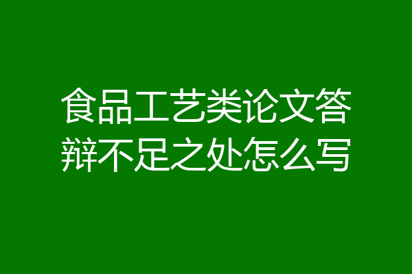 食品工艺类论文答辩不足之处怎么写