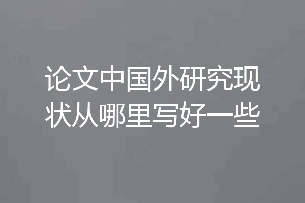 论文中国外研究现状从哪里写好一些