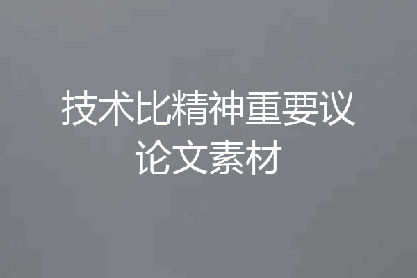 技术比精神重要议论文素材