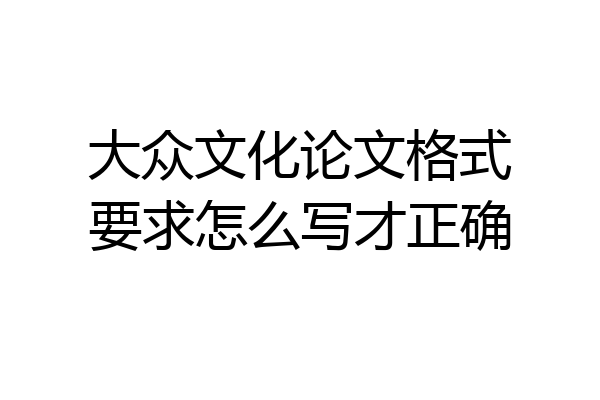 大众文化论文格式要求怎么写才正确