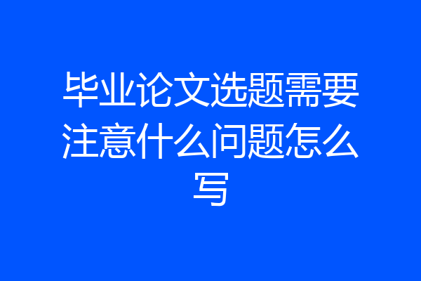 毕业论文选题需要注意什么问题怎么写