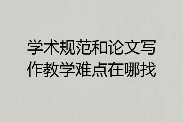 学术规范和论文写作教学难点在哪找