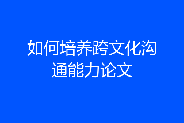 如何培养跨文化沟通能力论文