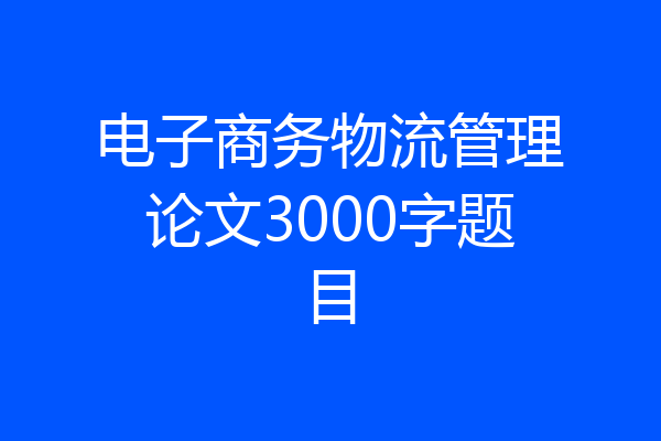 电子商务物流管理论文3000字题目