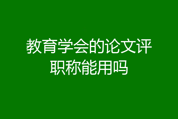 教育学会的论文评职称能用吗