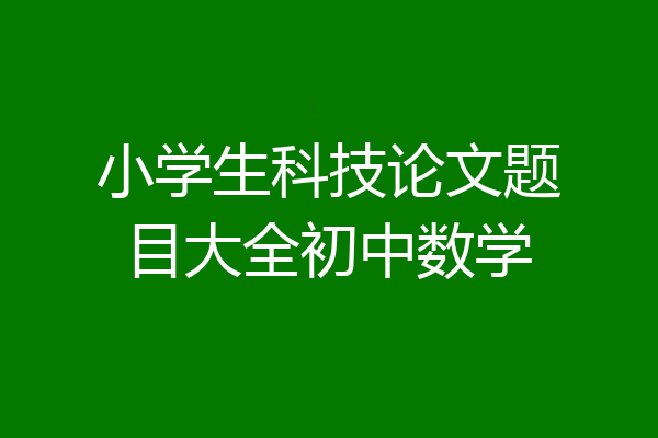 小学生科技论文题目大全初中数学