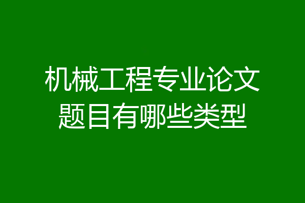机械工程专业论文题目有哪些类型