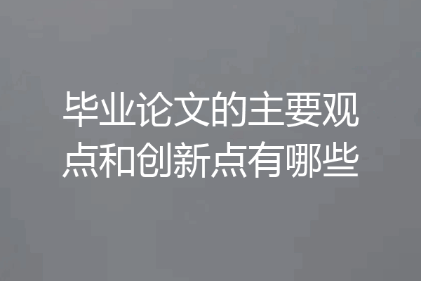 毕业论文的主要观点和创新点有哪些