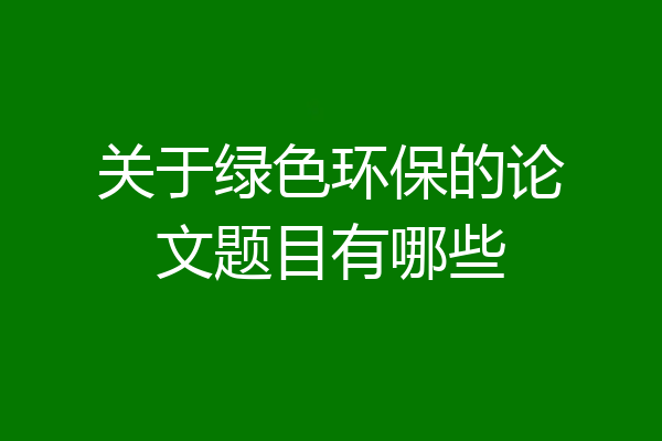 关于绿色环保的论文题目有哪些