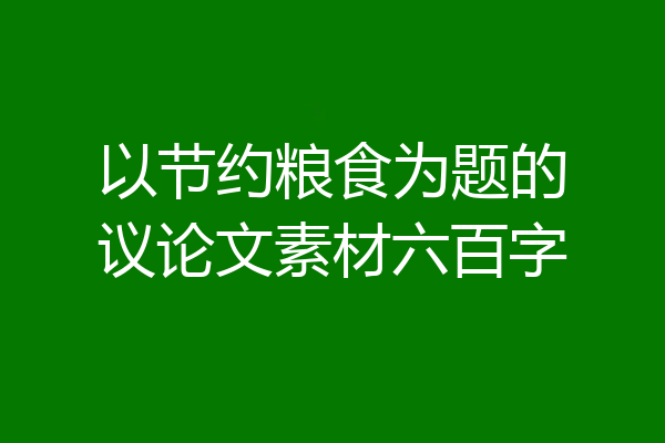 以节约粮食为题的议论文素材六百字