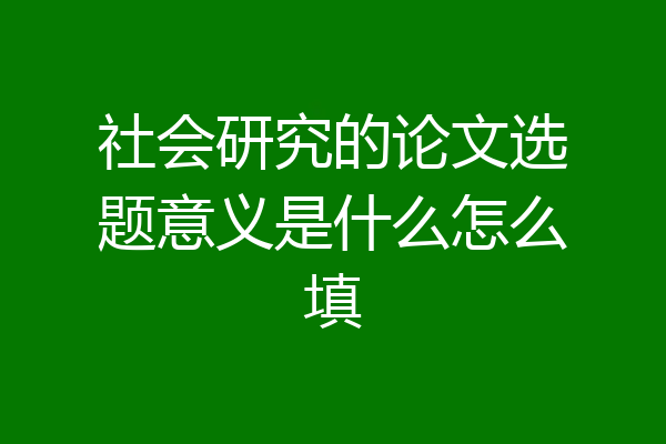 社会研究的论文选题意义是什么怎么填