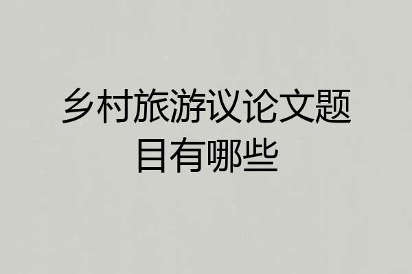 乡村旅游议论文题目有哪些