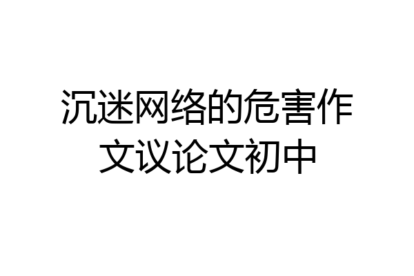 沉迷网络的危害作文议论文初中