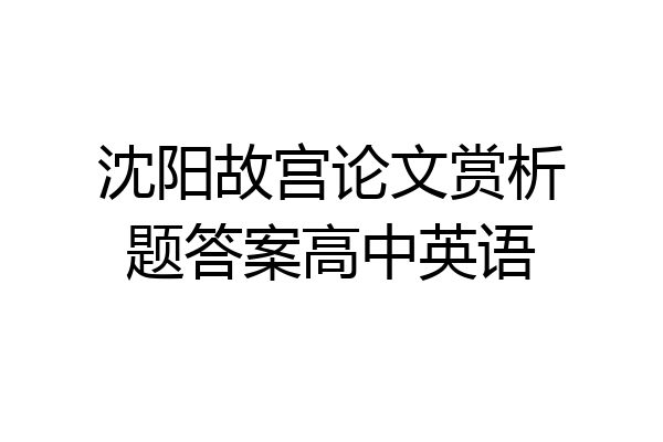 沈阳故宫论文赏析题答案高中英语
