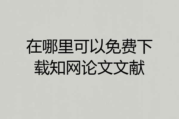 在哪里可以免费下载知网论文文献