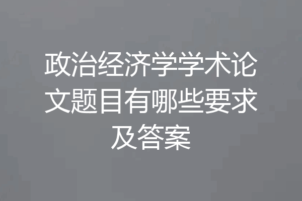 政治经济学学术论文题目有哪些要求及答案