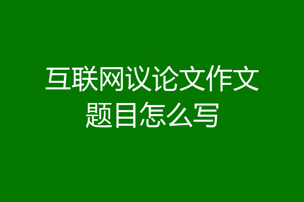 互联网议论文作文题目怎么写