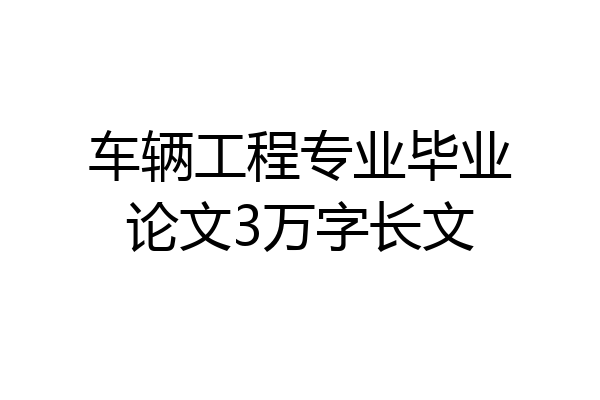 车辆工程专业毕业论文3万字长文